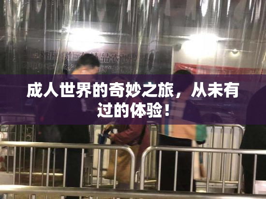 成人世界的奇妙之旅，从未有过的体验！