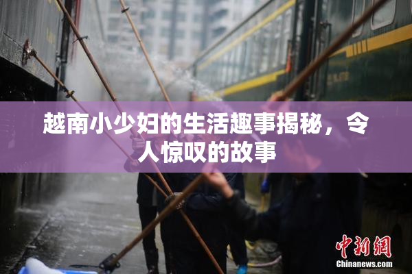 越南小少妇的生活趣事揭秘，令人惊叹的故事