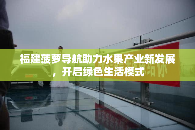 福建菠萝导航助力水果产业新发展，开启绿色生活模式