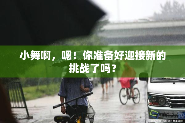 小舞啊，嗯！你准备好迎接新的挑战了吗？