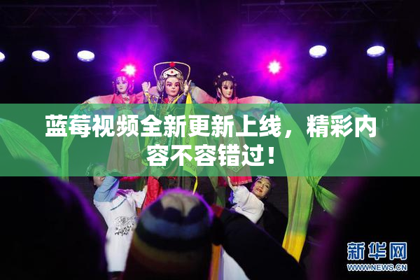 蓝莓视频全新更新上线，精彩内容不容错过！