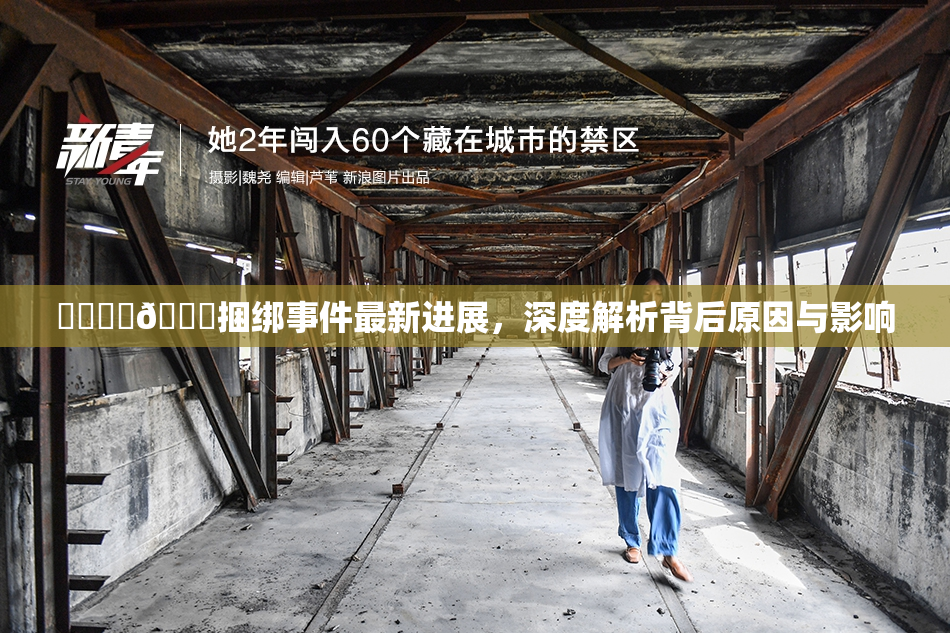 ❌‌❌‌🔞捆绑事件最新进展，深度解析背后原因与影响