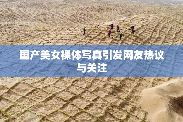 国产美女裸体写真引发网友热议与关注