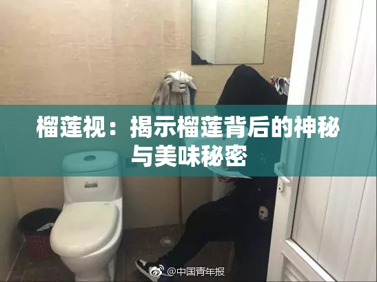 榴莲视：揭示榴莲背后的神秘与美味秘密