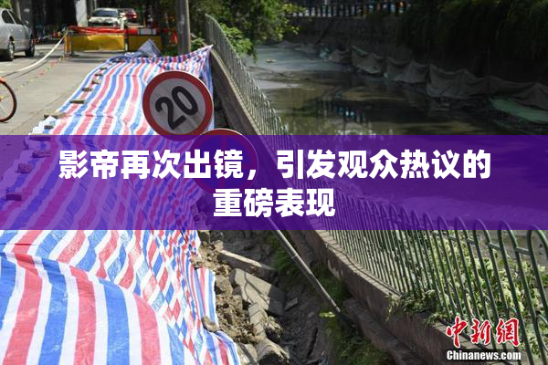 影帝再次出镜，引发观众热议的重磅表现