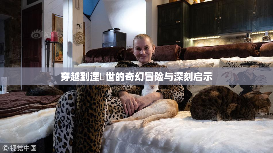 穿越到湮婸世的奇幻冒险与深刻启示