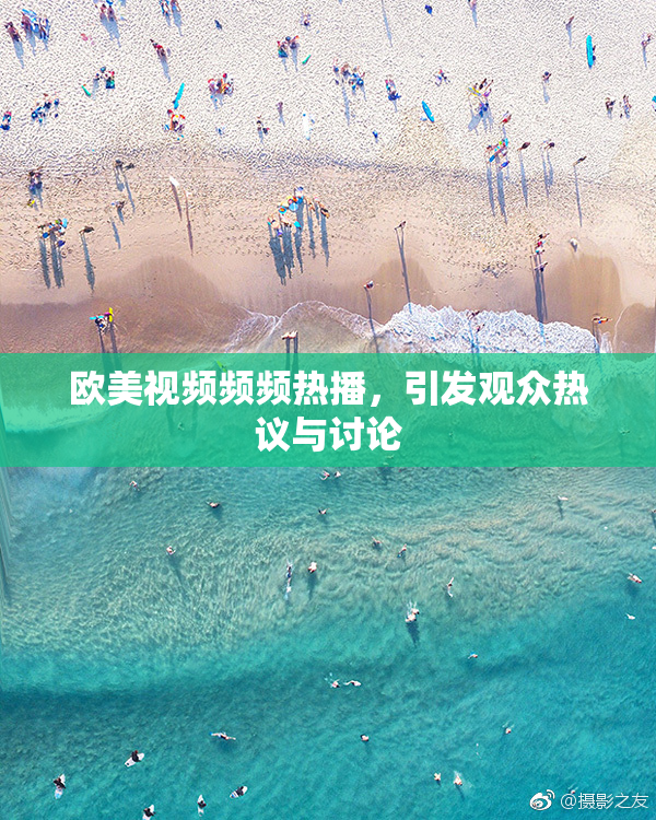 欧美视频频频热播，引发观众热议与讨论
