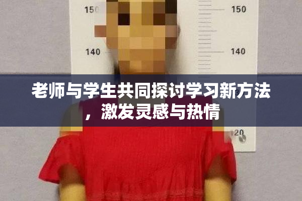 老师与学生共同探讨学习新方法，激发灵感与热情