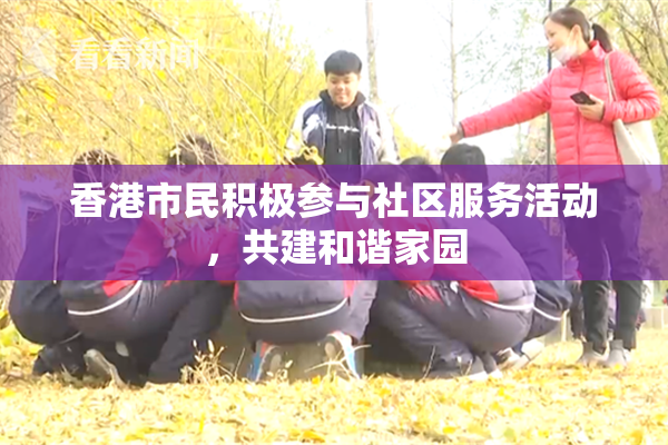 香港市民积极参与社区服务活动，共建和谐家园
