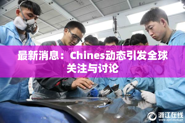 最新消息：Chines动态引发全球关注与讨论