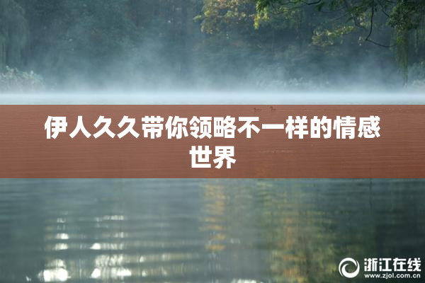 伊人久久带你领略不一样的情感世界
