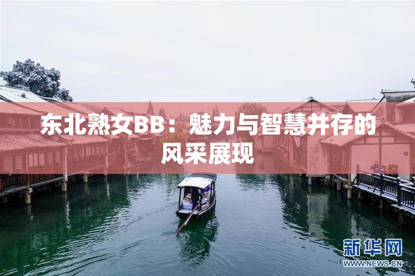 东北熟女BB：魅力与智慧并存的风采展现