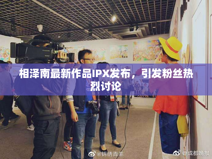 相泽南最新作品IPX发布，引发粉丝热烈讨论