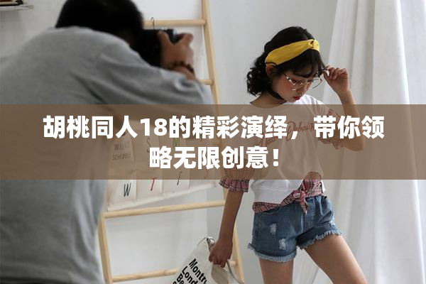 胡桃同人18的精彩演绎，带你领略无限创意！