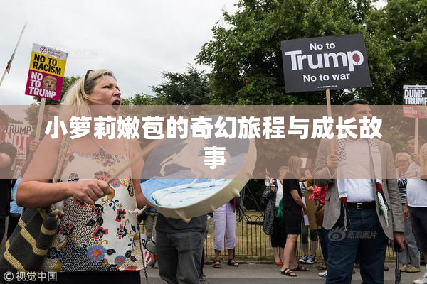 小箩莉嫩苞的奇幻旅程与成长故事