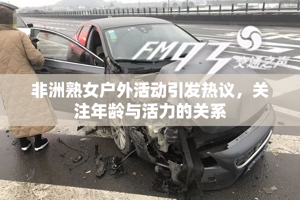 非洲熟女户外活动引发热议，关注年龄与活力的关系