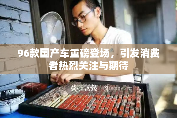 96款国产车重磅登场，引发消费者热烈关注与期待