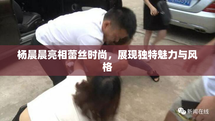 杨晨晨亮相蕾丝时尚，展现独特魅力与风格