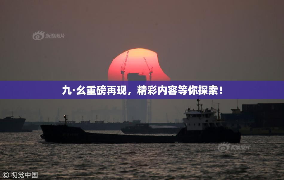 九·幺重磅再现，精彩内容等你探索！