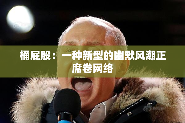 桶屁股：一种新型的幽默风潮正席卷网络