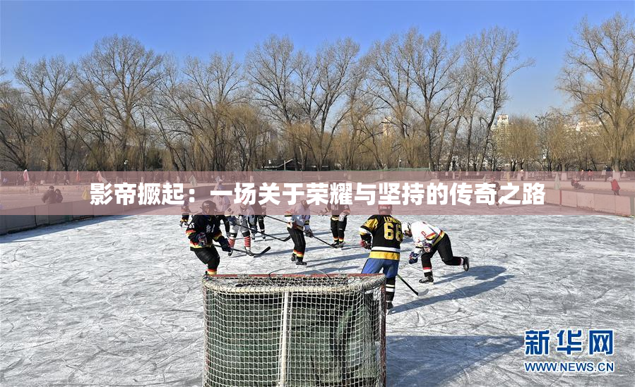 影帝撅起：一场关于荣耀与坚持的传奇之路
