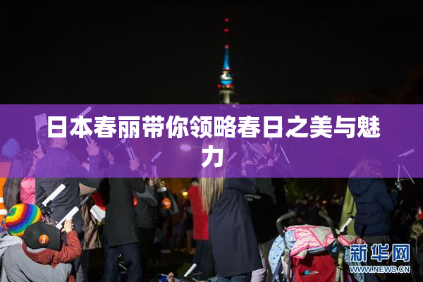日本春丽带你领略春日之美与魅力