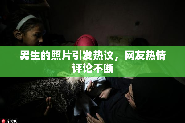 男生的照片引发热议，网友热情评论不断