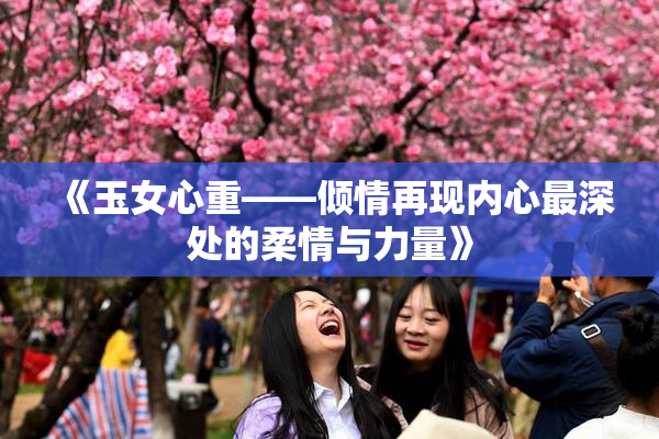 《玉女心重——倾情再现内心最深处的柔情与力量》
