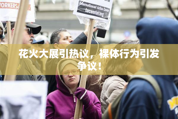 花火大展引热议，裸体行为引发争议！