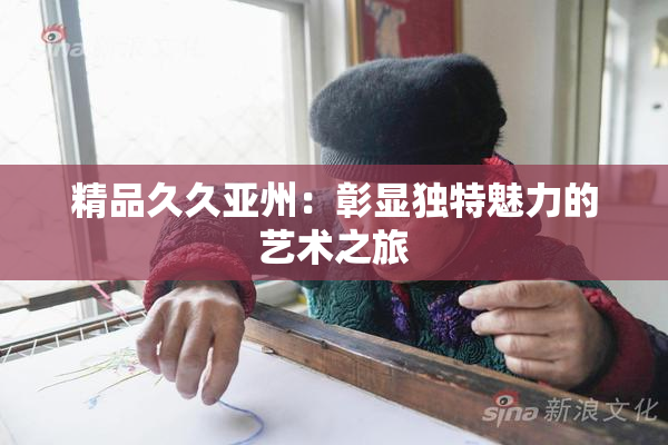 精品久久亚州：彰显独特魅力的艺术之旅