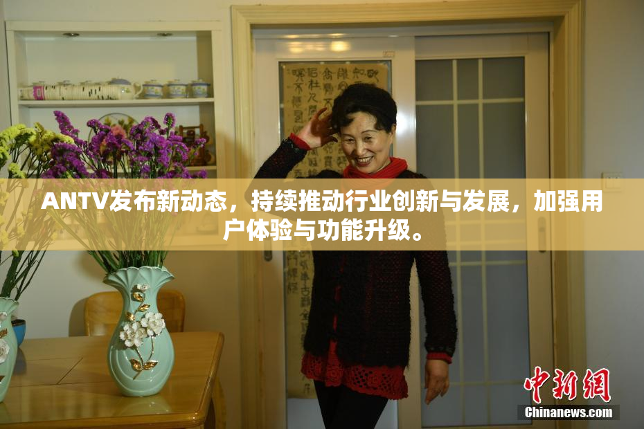 ANTV发布新动态，持续推动行业创新与发展，加强用户体验与功能升级。