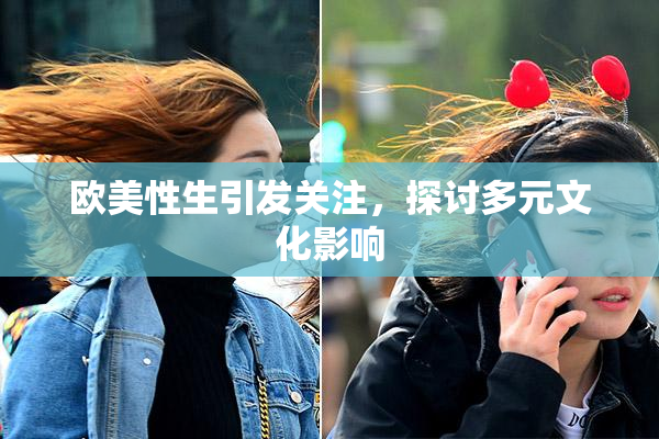 欧美性生引发关注，探讨多元文化影响