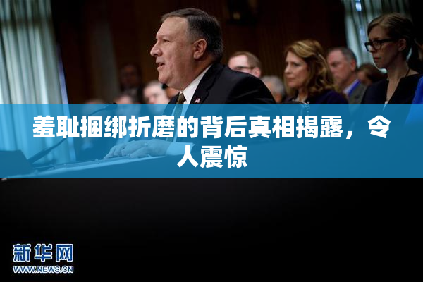 羞耻捆绑折磨的背后真相揭露，令人震惊