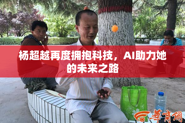 杨超越再度拥抱科技，AI助力她的未来之路
