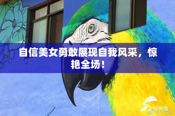 自信美女勇敢展现自我风采，惊艳全场！