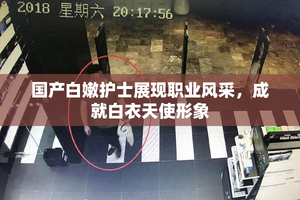 国产白嫩护士展现职业风采，成就白衣天使形象