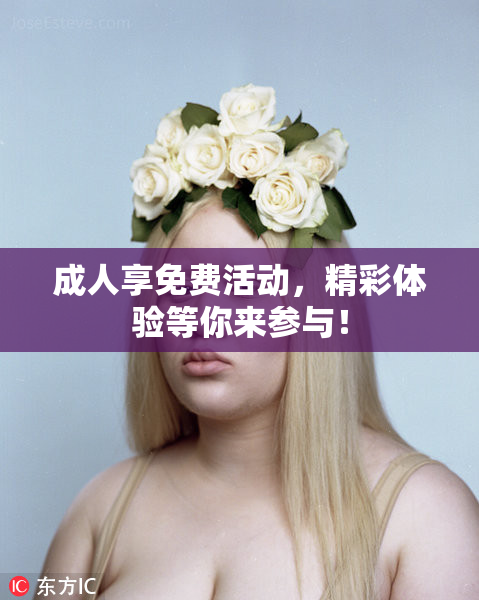 成人享免费活动，精彩体验等你来参与！