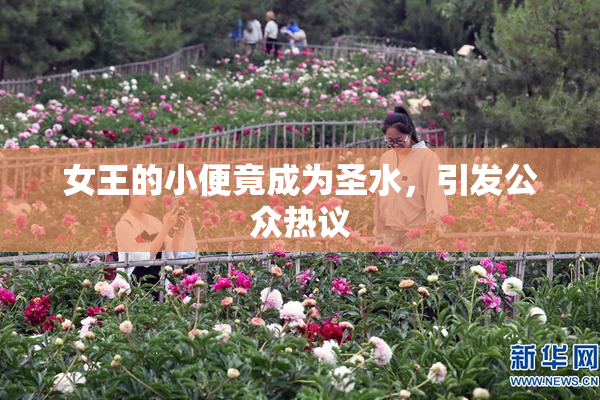 女王的小便竟成为圣水，引发公众热议