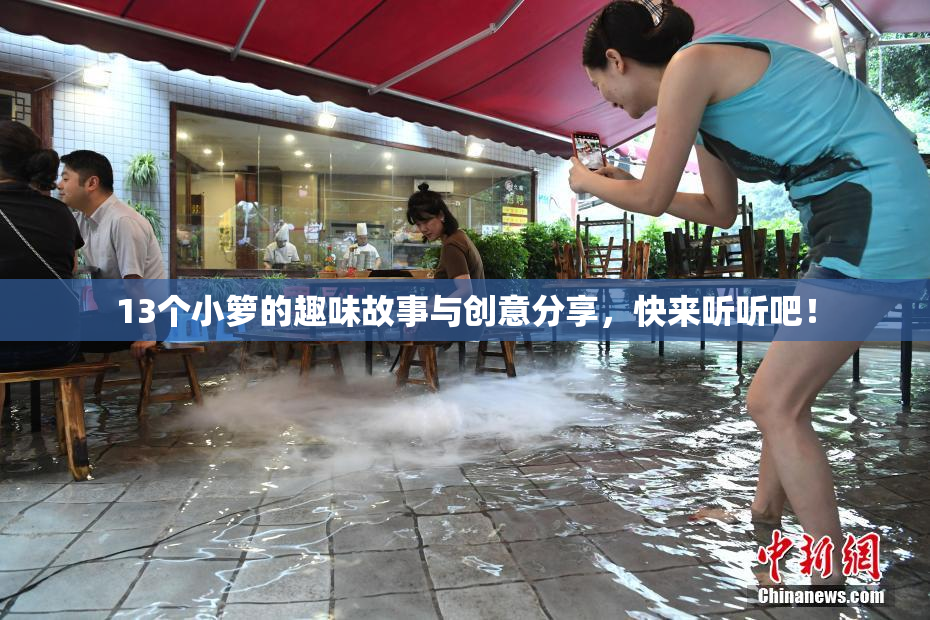13个小箩的趣味故事与创意分享，快来听听吧！