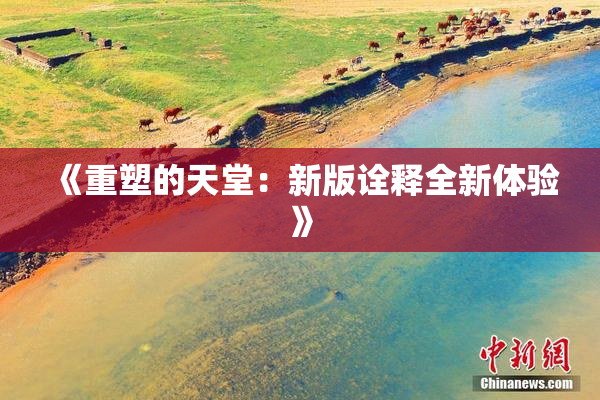 《重塑的天堂：新版诠释全新体验》