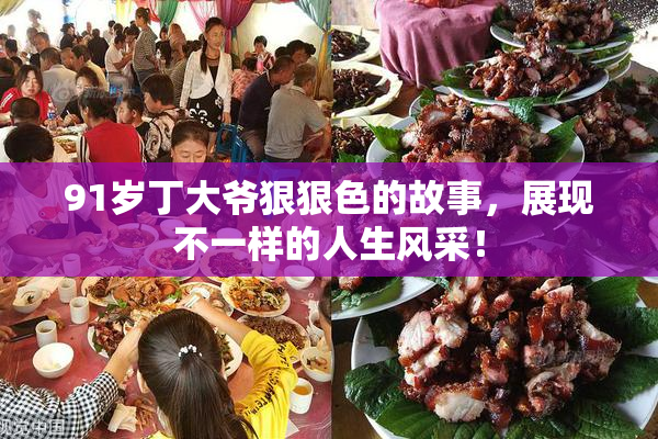 91岁丁大爷狠狠色的故事，展现不一样的人生风采！