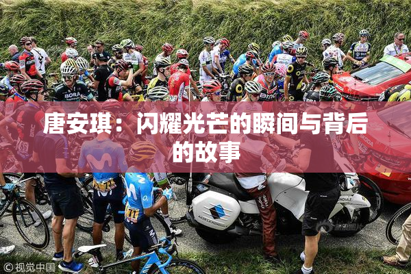 唐安琪：闪耀光芒的瞬间与背后的故事
