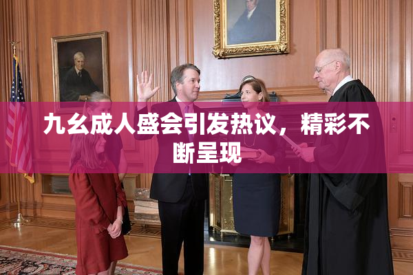 九幺成人盛会引发热议，精彩不断呈现