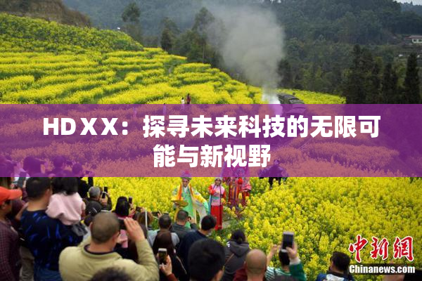HDⅩX：探寻未来科技的无限可能与新视野