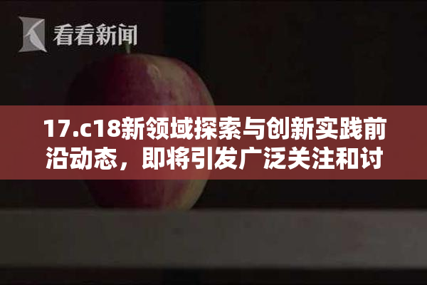 17.c18新领域探索与创新实践前沿动态，即将引发广泛关注和讨论