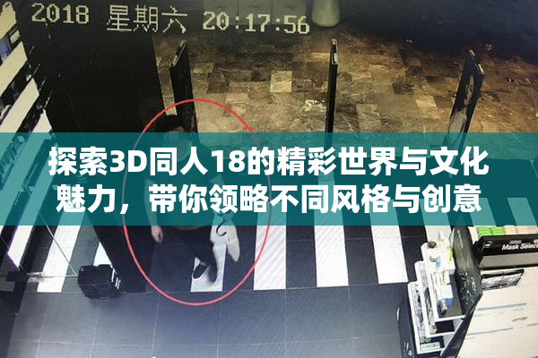 探索3D同人18的精彩世界与文化魅力，带你领略不同风格与创意。