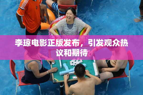 李琼电影正版发布，引发观众热议和期待