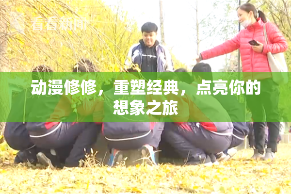 动漫修修，重塑经典，点亮你的想象之旅