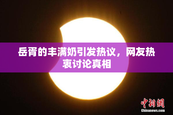 岳胥的丰满奶引发热议，网友热衷讨论真相