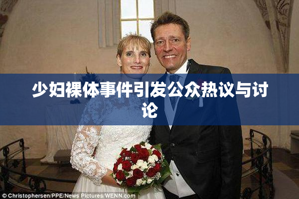 少妇裸体事件引发公众热议与讨论
